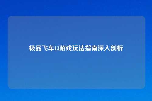 极品飞车13游戏玩法指南深入剖析