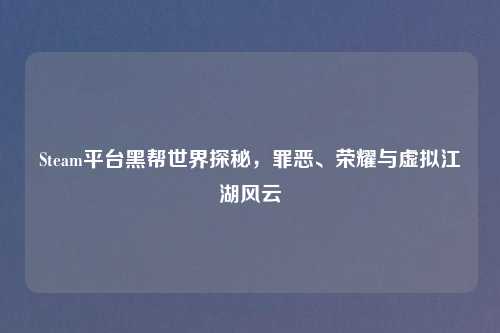 Steam平台黑帮世界探秘，罪恶、荣耀与虚拟江湖风云