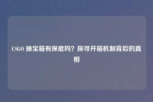 CSGO 抽宝箱有保底吗？探寻开箱机制背后的真相