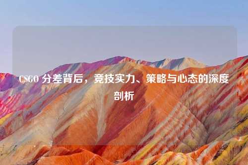 CSGO 分差背后，竞技实力、策略与心态的深度剖析