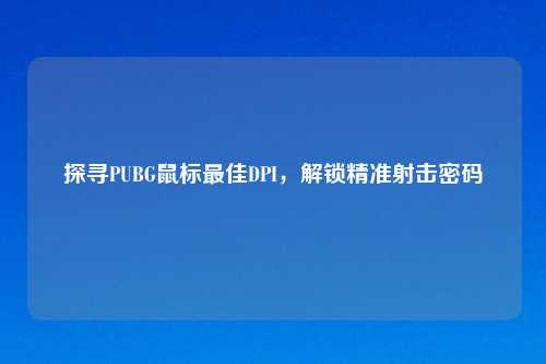 探寻PUBG鼠标最佳DPI，解锁精准射击密码