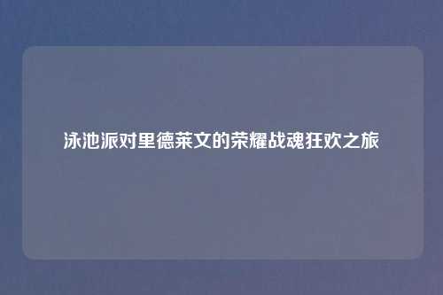泳池派对里德莱文的荣耀战魂狂欢之旅