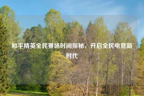 和平精英全民赛场时间探秘，开启全民电竞新时代