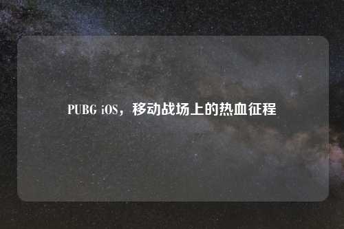 PUBG iOS，移动战场上的热血征程