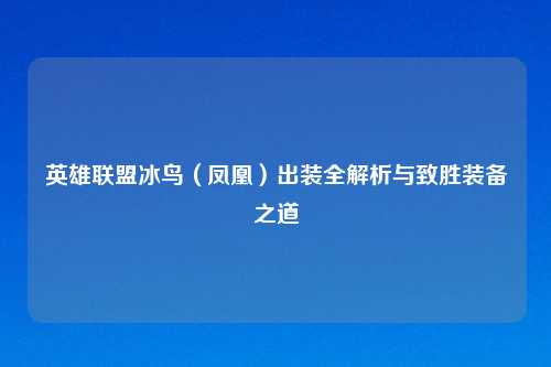 英雄联盟冰鸟（凤凰）出装全解析与致胜装备之道