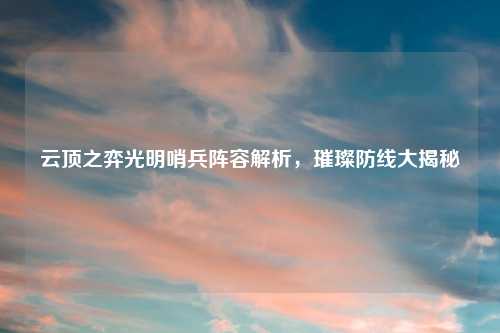 云顶之弈光明哨兵阵容解析，璀璨防线大揭秘