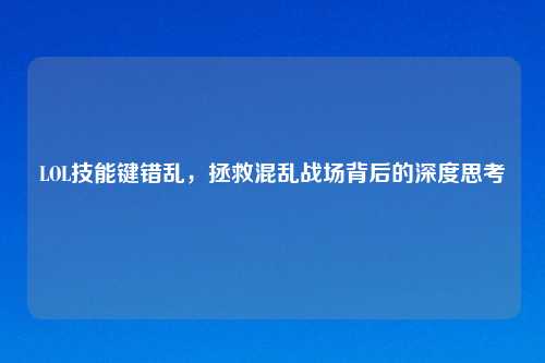 LOL技能键错乱，拯救混乱战场背后的深度思考