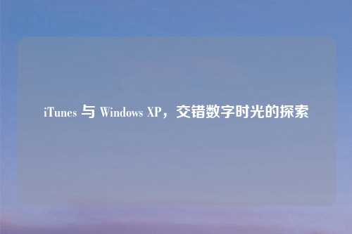 iTunes 与 Windows XP，交错数字时光的探索