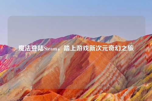 魔法登陆Steam，踏上游戏新次元奇幻之旅