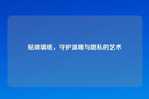 贴玻璃纸，守护温暖与隐私的艺术