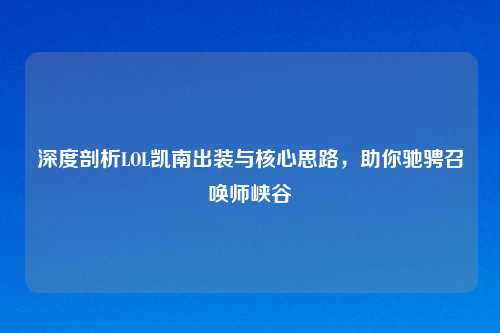深度剖析LOL凯南出装与核心思路，助你驰骋召唤师峡谷