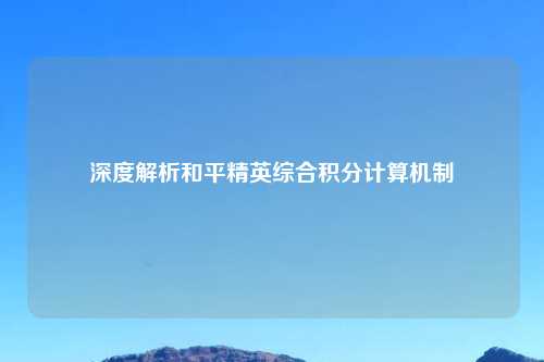 深度解析和平精英综合积分计算机制