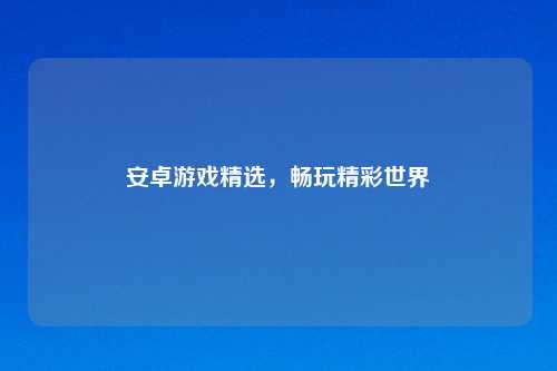 安卓游戏精选，畅玩精彩世界