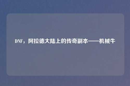 DNF，阿拉德大陆上的传奇副本——机械牛