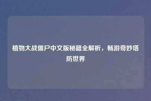 植物大战僵尸中文版秘籍全解析，畅游奇妙塔防世界
