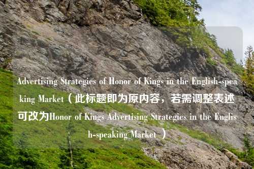 Advertising Strategies of Honor of Kings in the English-speaking Market（此标题即为原内容，若需调整表述可改为Honor of Kings Advertising Strategies in the English-speaking Market ）