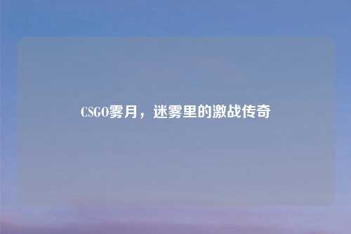 CSGO雾月，迷雾里的激战传奇