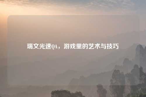 瑞文光速QA，游戏里的艺术与技巧