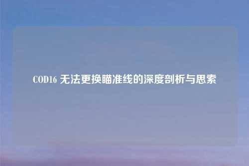 COD16 无法更换瞄准线的深度剖析与思索