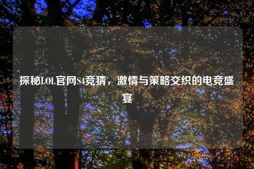 探秘LOL官网S4竞猜，激情与策略交织的电竞盛宴