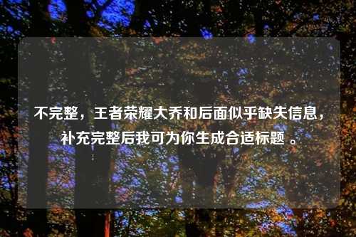 不完整，王者荣耀大乔和后面似乎缺失信息，补充完整后我可为你生成合适标题 。