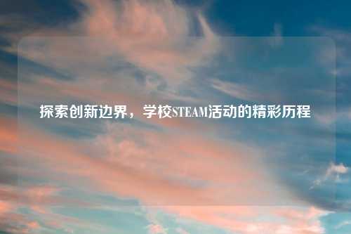 探索创新边界，学校STEAM活动的精彩历程
