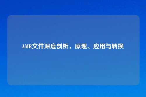 AMR文件深度剖析，原理、应用与转换