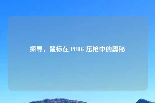 探寻，鼠标在 PUBG 压枪中的奥秘