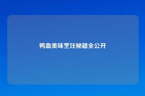 鸭血美味烹饪秘籍全公开