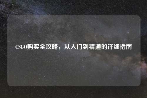 CSGO购买全攻略，从入门到精通的详细指南