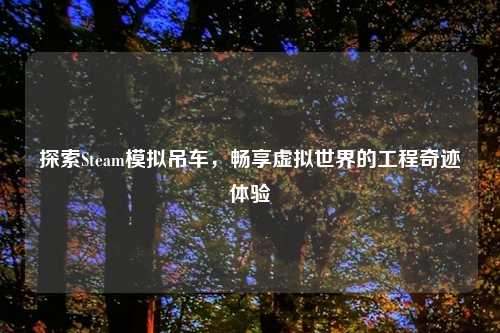探索Steam模拟吊车，畅享虚拟世界的工程奇迹体验