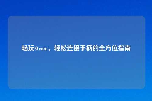 畅玩Steam，轻松连接手柄的全方位指南