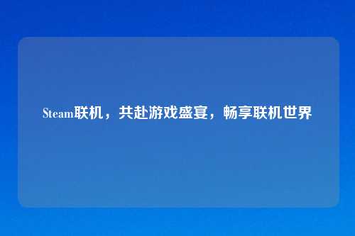 Steam联机,共赴游戏盛宴,畅享联机世界
