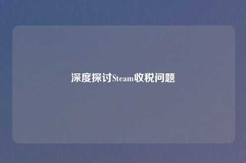 深度探讨Steam收税问题