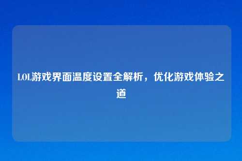 LOL游戏界面温度设置全解析，优化游戏体验之道