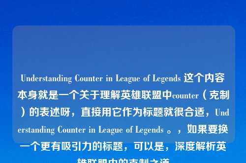 Understanding Counter in League of Legends 这个内容本身就是一个关于理解英雄联盟中counter（克制）的表述呀，直接用它作为标题就很合适，Understanding Counter in League of Legends 。，如果要换一个更有吸引力的标题，可以是，深度解析英雄联盟中的克制之道