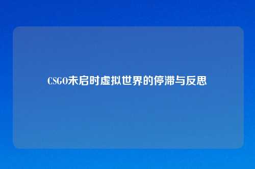 CSGO未启时虚拟世界的停滞与反思