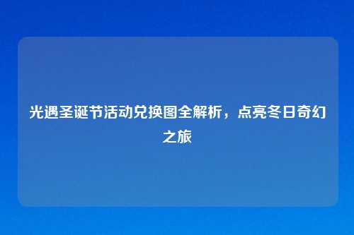 光遇圣诞节活动兑换图全解析，点亮冬日奇幻之旅