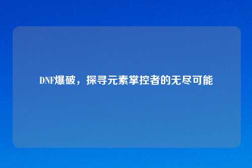 DNF爆破，探寻元素掌控者的无尽可能
