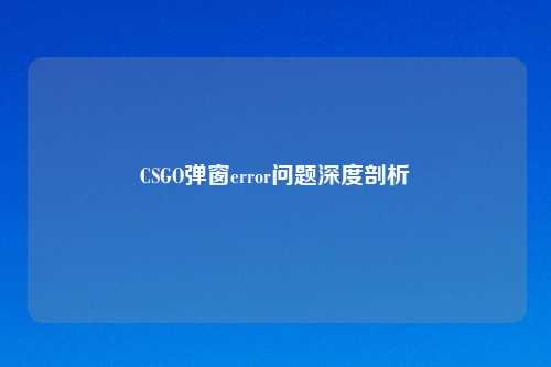 CSGO弹窗error问题深度剖析