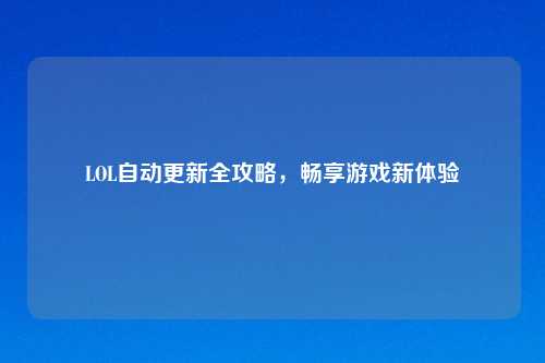 LOL自动更新全攻略，畅享游戏新体验