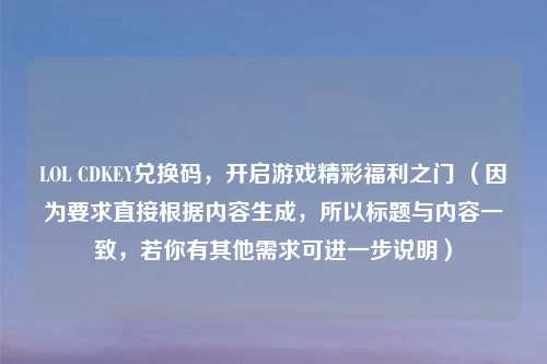 LOL CDKEY兑换码，开启游戏精彩福利之门 （因为要求直接根据内容生成，所以标题与内容一致，若你有其他需求可进一步说明）