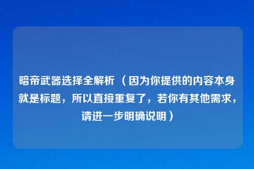 暗帝武器选择全解析 (因为你提供的内容本身就是标题,所以直接重复了,若你有其他需求,请进一步明确说明)