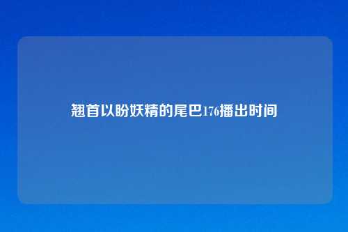 翘首以盼妖精的尾巴176播出时间