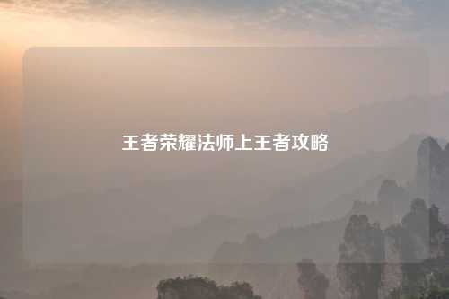 王者荣耀法师上王者攻略