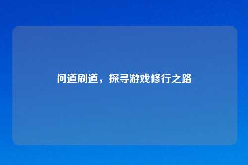 问道刷道，探寻游戏修行之路