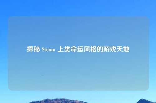 探秘 Steam 上类命运风格的游戏天地