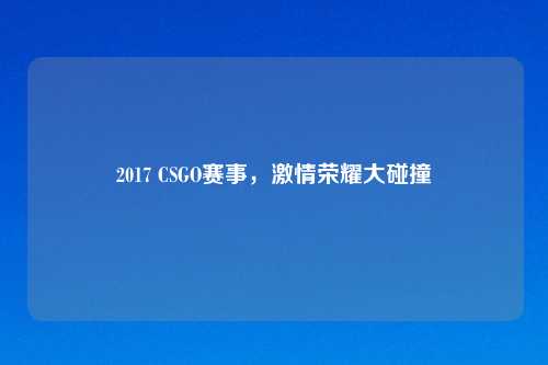 2017 CSGO赛事，激情荣耀大碰撞