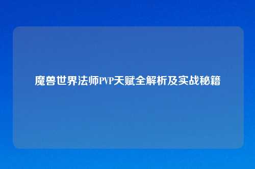 魔兽世界法师PVP天赋全解析及实战秘籍