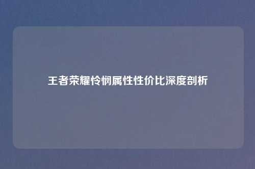 王者荣耀怜悯属性性价比深度剖析